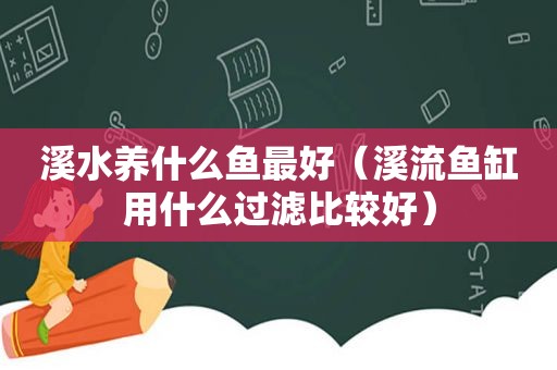 溪水养什么鱼最好（溪流鱼缸用什么过滤比较好）