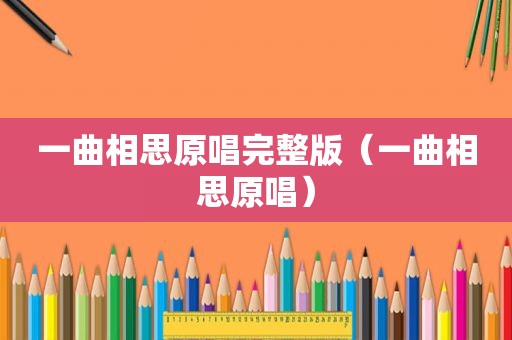 一曲相思原唱完整版（一曲相思原唱）