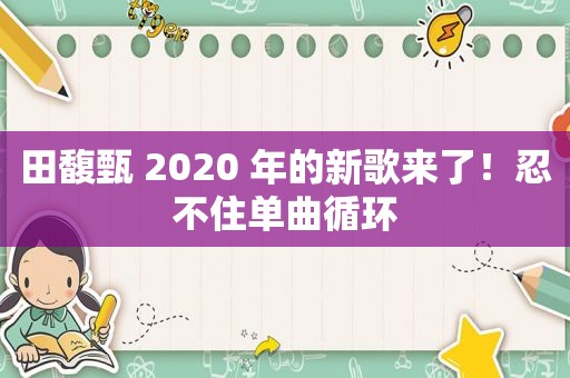 田馥甄 2020 年的新歌来了！忍不住单曲循环
