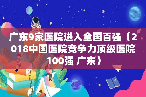 广东9家医院进入全国百强（2018中国医院竞争力顶级医院100强 广东）