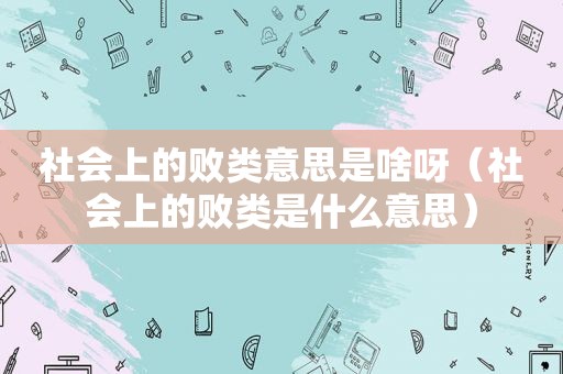 社会上的败类意思是啥呀（社会上的败类是什么意思）