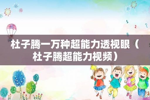 杜子腾一万种超能力透视眼（杜子腾超能力视频）