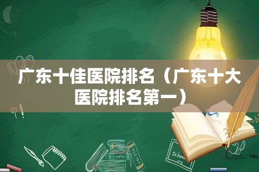 广东十佳医院排名（广东十大医院排名第一）