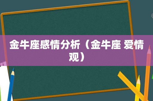 金牛座感情分析（金牛座 爱情观）