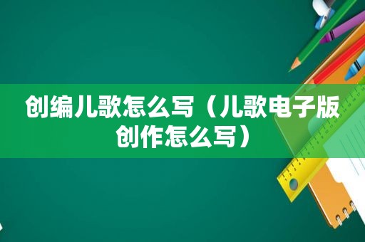 创编儿歌怎么写（儿歌电子版创作怎么写）