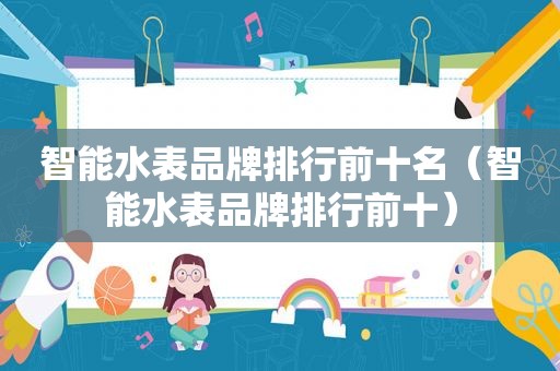 智能水表品牌排行前十名（智能水表品牌排行前十）
