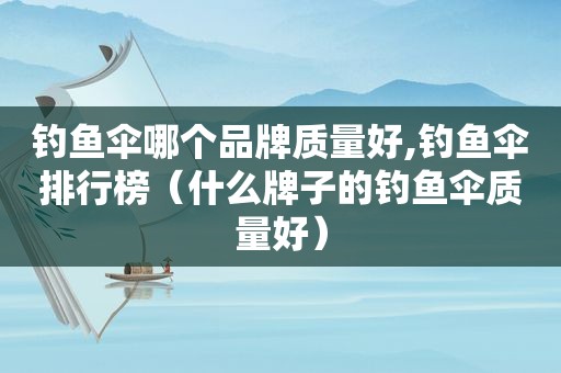 钓鱼伞哪个品牌质量好,钓鱼伞排行榜（什么牌子的钓鱼伞质量好）