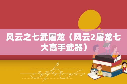 风云之七武屠龙（风云2屠龙七大高手武器）