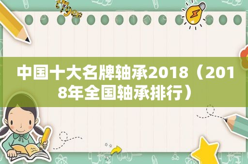 中国十大名牌轴承2018（2018年全国轴承排行）