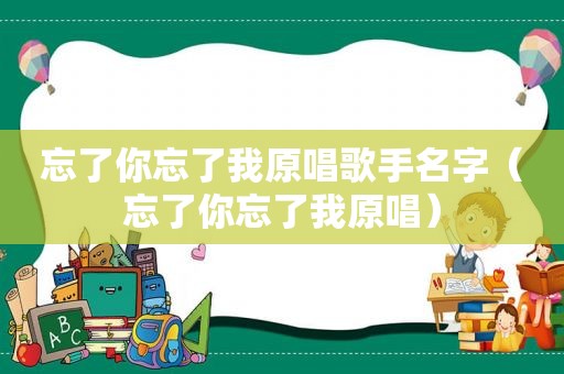 忘了你忘了我原唱歌手名字（忘了你忘了我原唱）