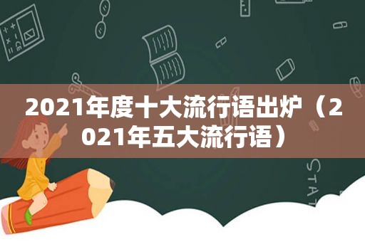 2021年度十大流行语出炉（2021年五大流行语）