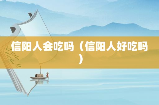 信阳人会吃吗（信阳人好吃吗）
