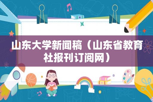 山东大学新闻稿（山东省教育社报刊订阅网）