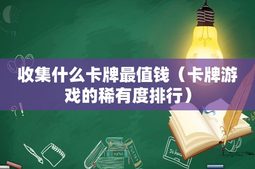 收集什么卡牌最值钱（卡牌游戏的稀有度排行）