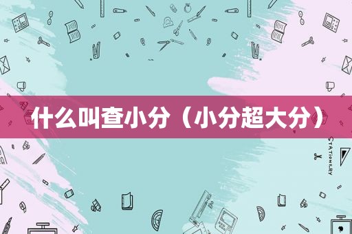 什么叫查小分（小分超大分）
