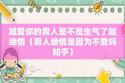 越爱你的男人是不是生气了越绝情（男人绝情是因为不爱吗知乎）