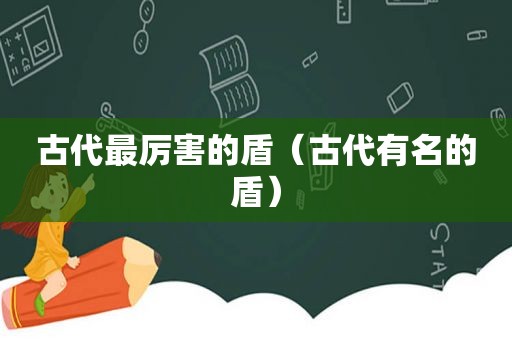 古代最厉害的盾（古代有名的盾）