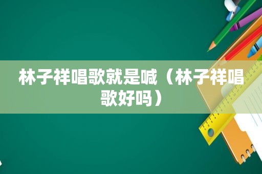 林子祥唱歌就是喊（林子祥唱歌好吗）