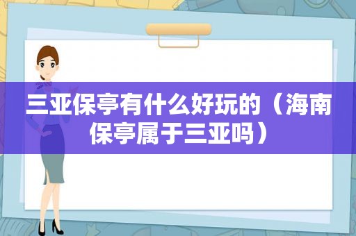 三亚保亭有什么好玩的（海南保亭属于三亚吗）