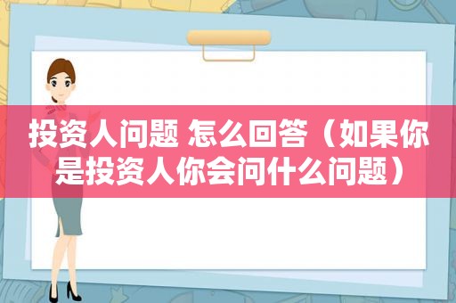 投资人问题 怎么回答（如果你是投资人你会问什么问题）