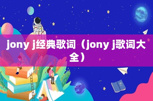 jony j经典歌词（jony j歌词大全）