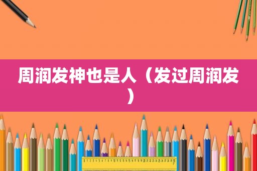 周润发神也是人（发过周润发）