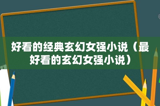 好看的经典玄幻女强小说（最好看的玄幻女强小说）