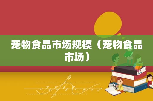 宠物食品市场规模（宠物食品市场）