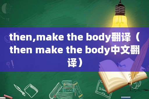 then,make the body翻译（then make the body中文翻译）