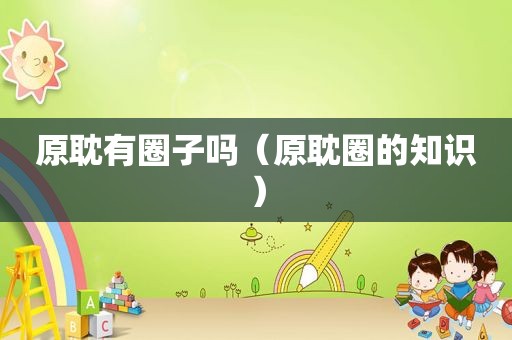 原耽有圈子吗（原耽圈的知识）