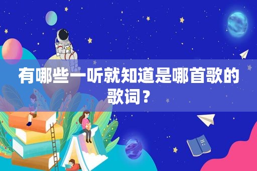 有哪些一听就知道是哪首歌的歌词？