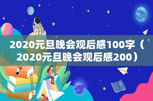 2020元旦晚会观后感100字（2020元旦晚会观后感200）