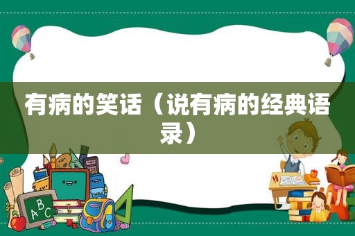 有病的笑话（说有病的经典语录）
