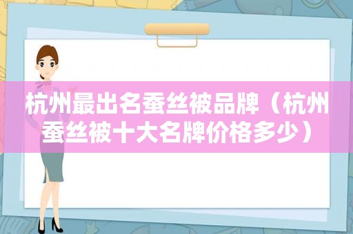 杭州最出名蚕丝被品牌（杭州蚕丝被十大名牌价格多少）
