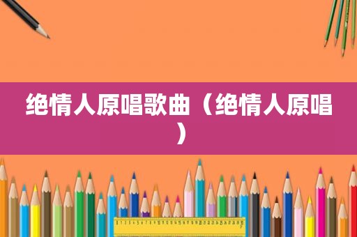 绝情人原唱歌曲（绝情人原唱）