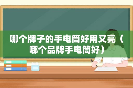 哪个牌子的手电筒好用又亮（哪个品牌手电筒好）