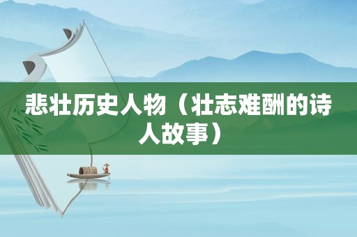 悲壮历史人物（壮志难酬的诗人故事）