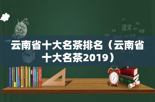 云南省十大名茶排名（云南省十大名茶2019）
