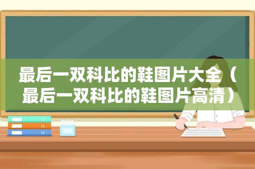最后一双科比的鞋图片大全（最后一双科比的鞋图片高清）