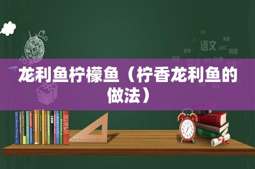 龙利鱼柠檬鱼（柠香龙利鱼的做法）