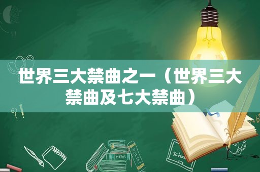 世界三大禁曲之一（世界三大禁曲及七大禁曲）