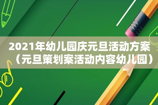 2021年幼儿园庆元旦活动方案（元旦策划案活动内容幼儿园）
