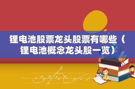 锂电池股票龙头股票有哪些（锂电池概念龙头股一览）