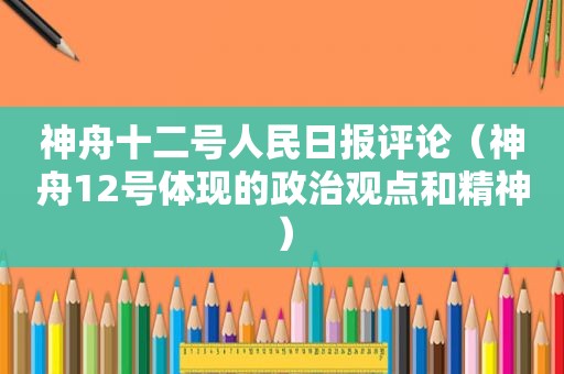 神舟十二号人民日报评论（神舟12号体现的政治观点和精神）
