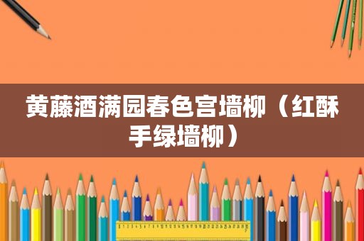 黄藤酒满园春色宫墙柳（红酥手绿墙柳）