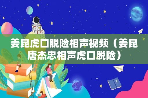 姜昆虎口脱险相声视频（姜昆唐杰忠相声虎口脱险）