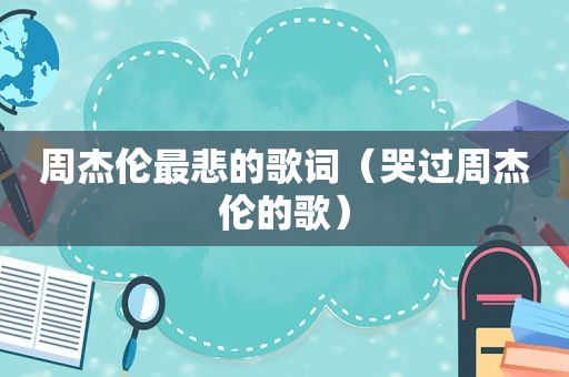 周杰伦最悲的歌词（哭过周杰伦的歌）