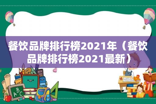 餐饮品牌排行榜2021年（餐饮品牌排行榜2021最新）