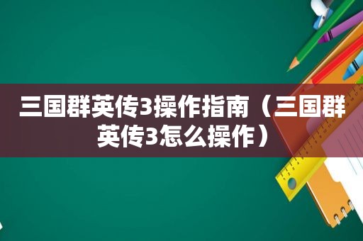 三国群英传3操作指南（三国群英传3怎么操作）