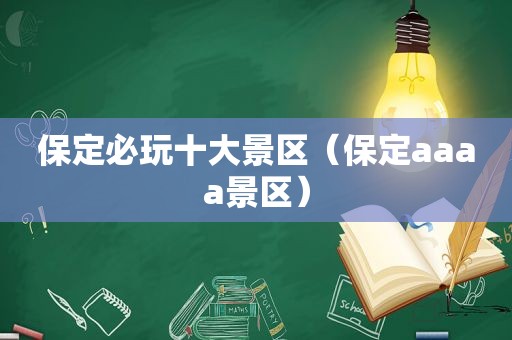保定必玩十大景区（保定aaaa景区）